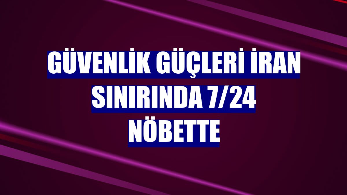 Güvenlik güçleri İran sınırında 7/24 nöbette