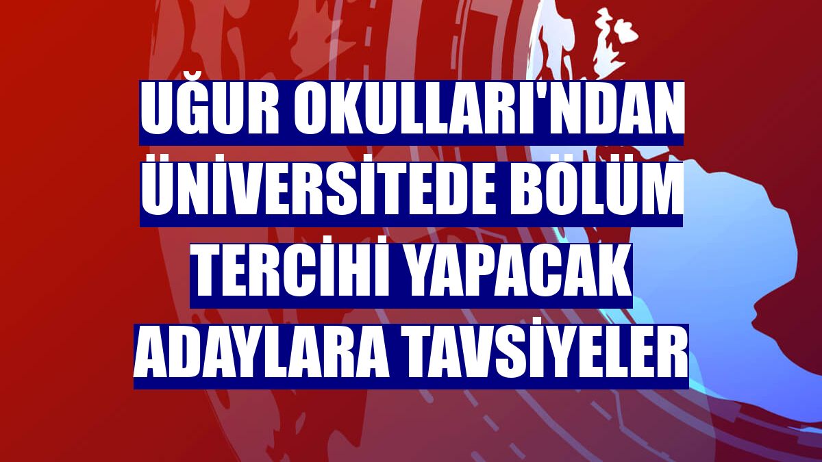 Uğur Okulları'ndan üniversitede bölüm tercihi yapacak adaylara tavsiyeler