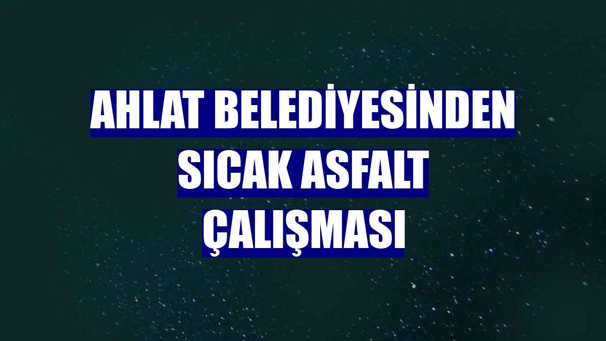 Ahlat Belediyesinden sıcak asfalt çalışması