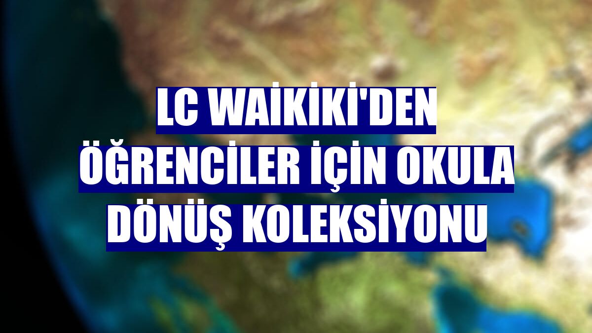 LC Waikiki'den öğrenciler için okula dönüş koleksiyonu
