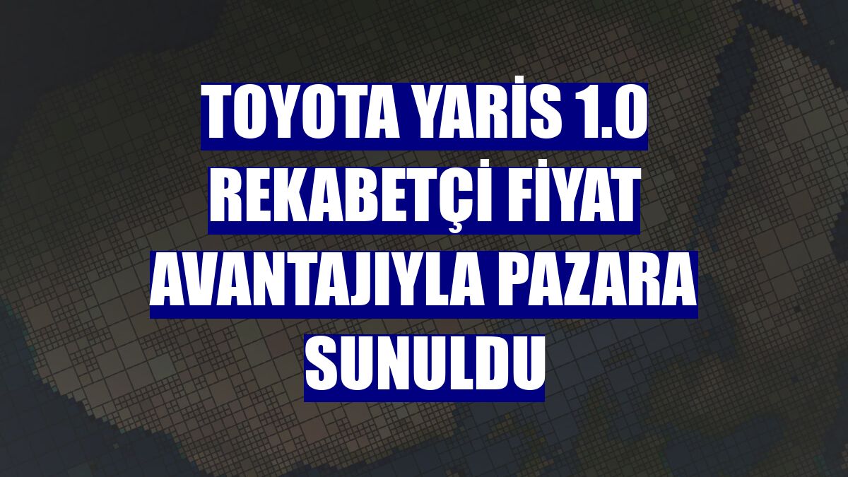 Toyota Yaris 1.0 rekabetçi fiyat avantajıyla pazara sunuldu