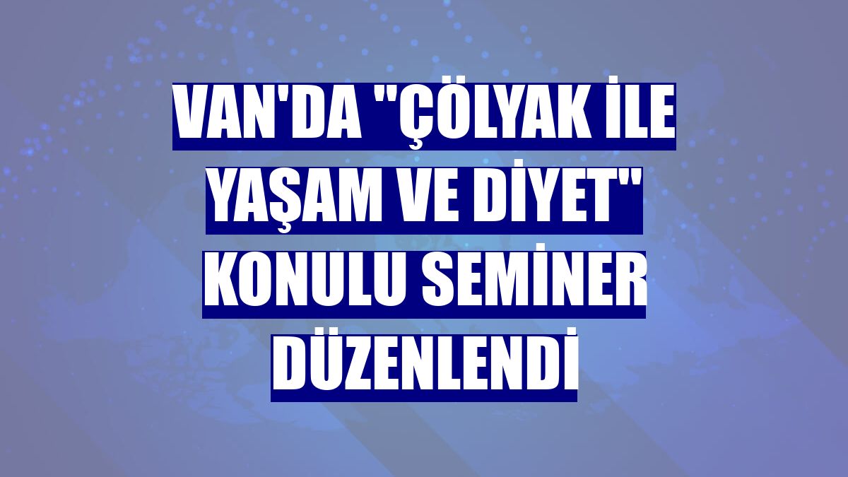 Van'da "çölyak ile yaşam ve diyet" konulu seminer düzenlendi