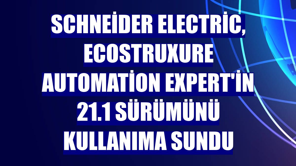 Schneider Electric, EcoStruxure Automation Expert'in 21.1 sürümünü kullanıma sundu