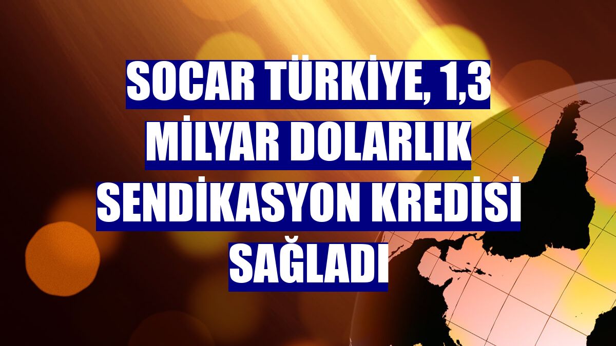 SOCAR Türkiye, 1,3 milyar dolarlık sendikasyon kredisi sağladı