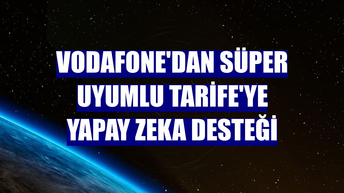Vodafone'dan Süper Uyumlu Tarife'ye yapay zeka desteği