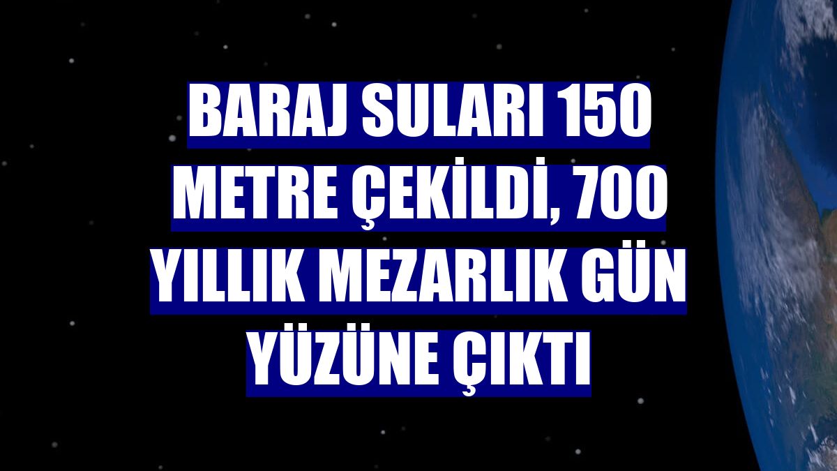 Baraj suları 150 metre çekildi, 700 yıllık mezarlık gün yüzüne çıktı