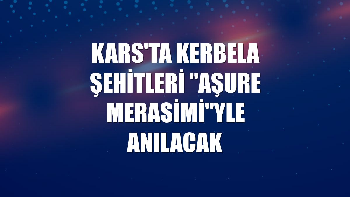 Kars'ta Kerbela şehitleri "Aşure Merasimi"yle anılacak