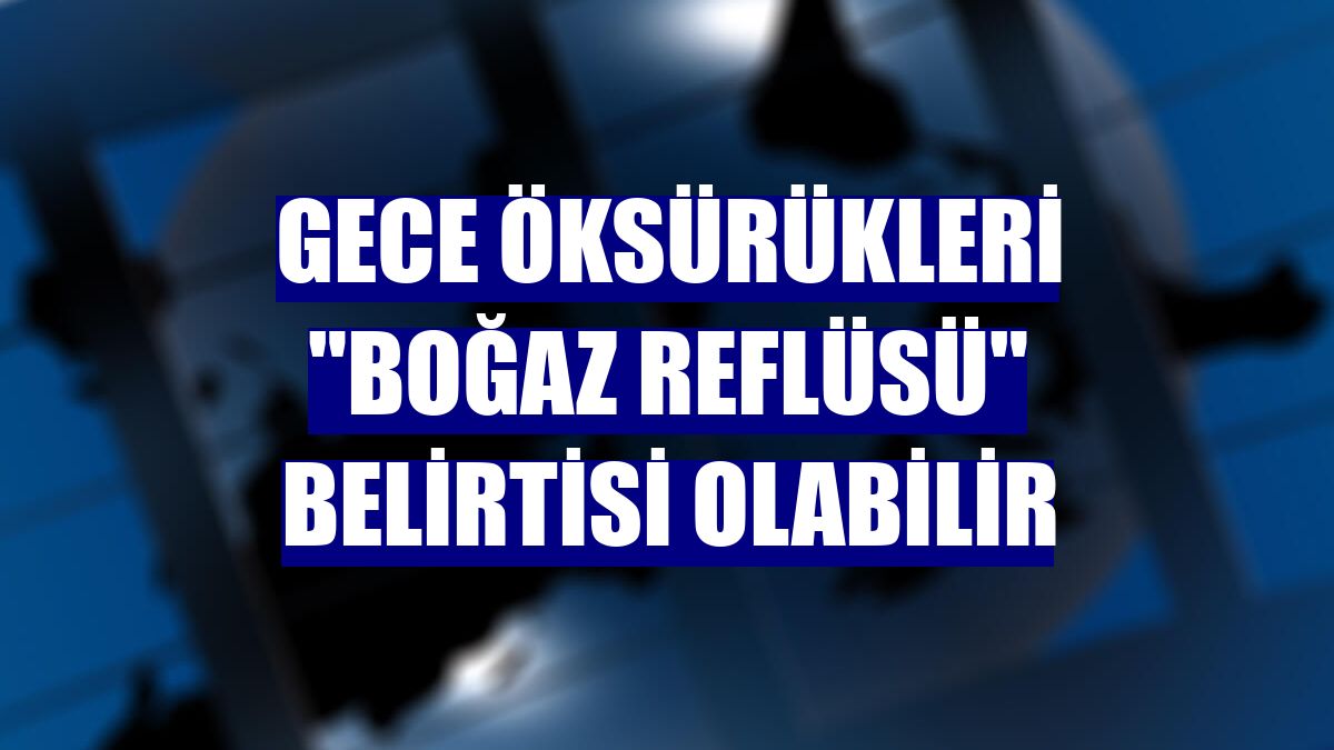 Gece öksürükleri "boğaz reflüsü" belirtisi olabilir