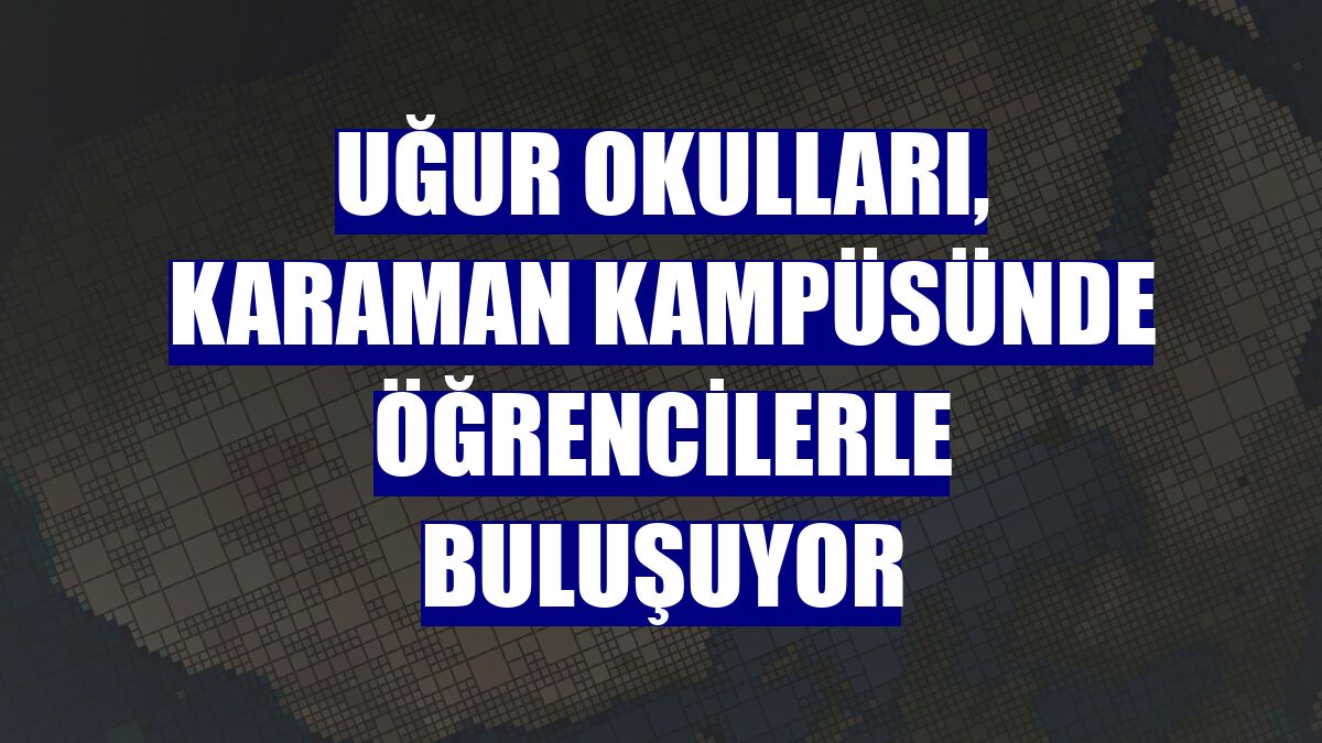 Uğur Okulları, Karaman kampüsünde öğrencilerle buluşuyor