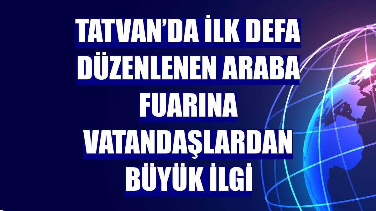 Tatvan’da ilk defa düzenlenen araba fuarına vatandaşlardan büyük ilgi