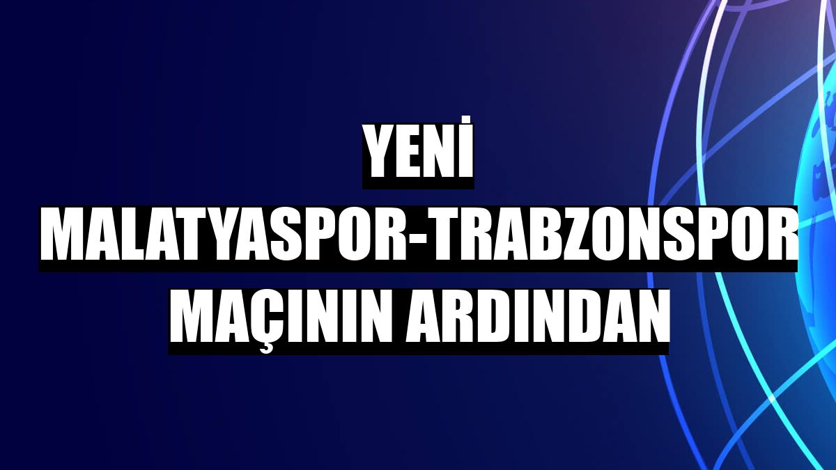 Yeni Malatyaspor-Trabzonspor maçının ardından