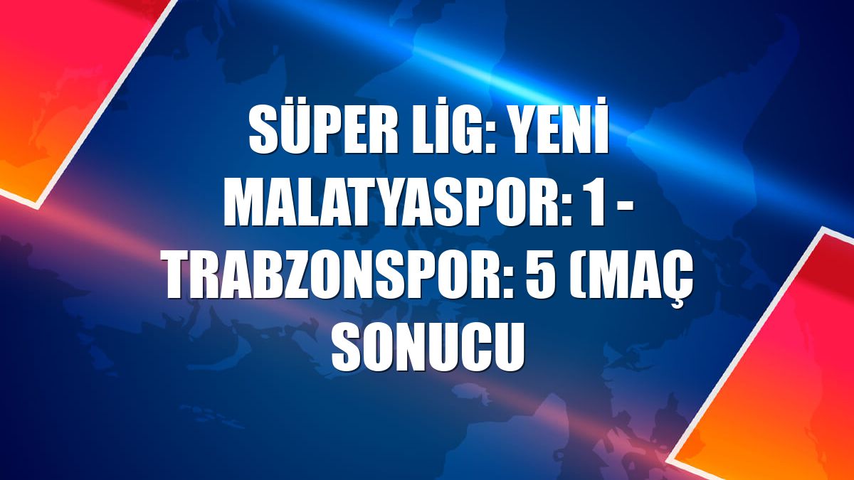 Süper Lig: Yeni Malatyaspor: 1 - Trabzonspor: 5 (Maç sonucu