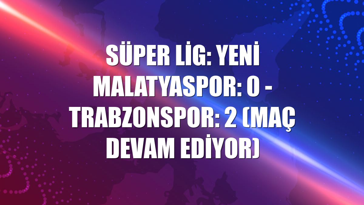 Süper Lig: Yeni Malatyaspor: 0 - Trabzonspor: 2 (Maç devam ediyor)