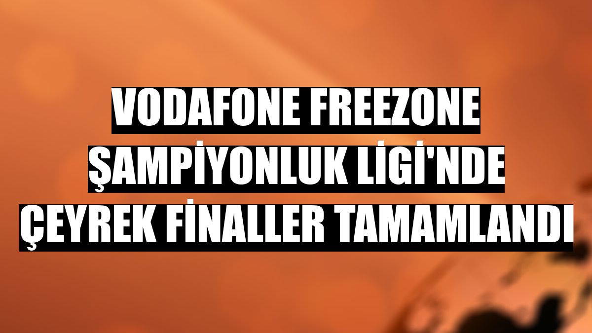 Vodafone FreeZone Şampiyonluk Ligi'nde çeyrek finaller tamamlandı