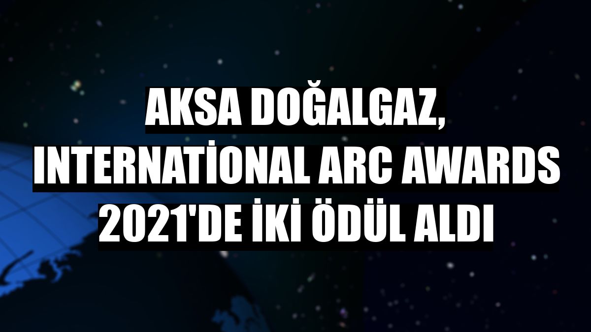 Aksa Doğalgaz, International ARC Awards 2021'de iki ödül aldı