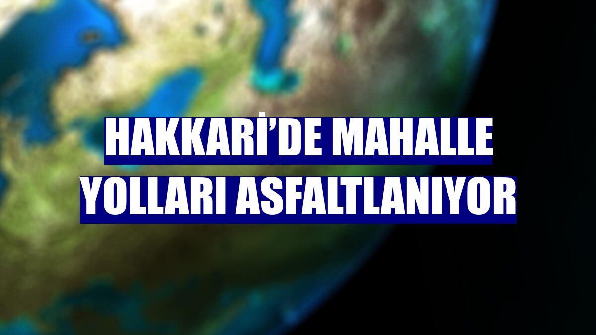 Hakkari’de mahalle yolları asfaltlanıyor