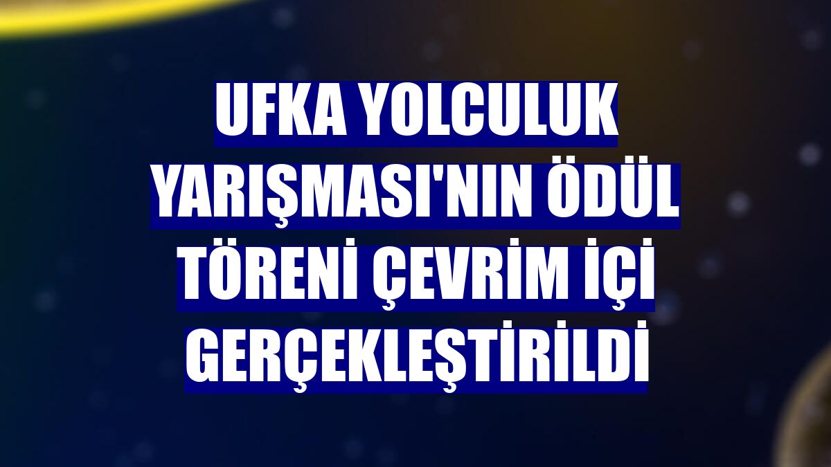 Ufka Yolculuk Yarışması'nın ödül töreni çevrim içi gerçekleştirildi