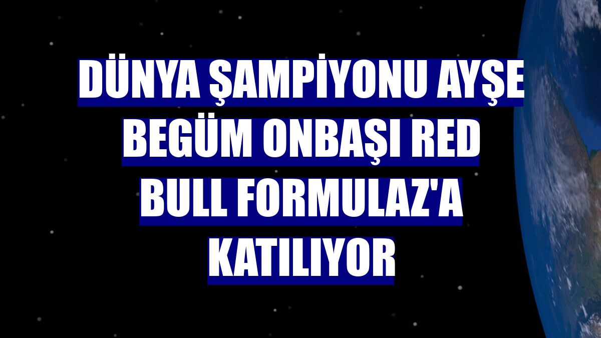 Dünya şampiyonu Ayşe Begüm Onbaşı Red Bull Formulaz'a katılıyor