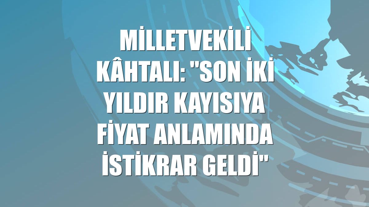 Milletvekili Kâhtalı: "Son iki yıldır kayısıya fiyat anlamında istikrar geldi"