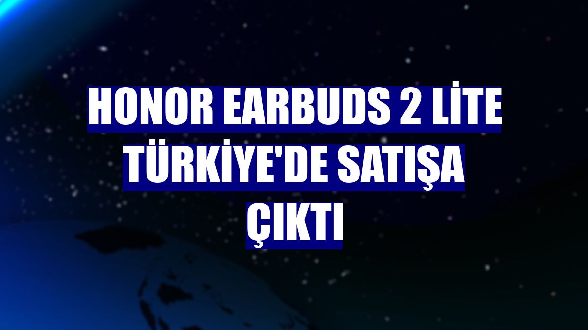 Honor Earbuds 2 Lite Türkiye'de satışa çıktı