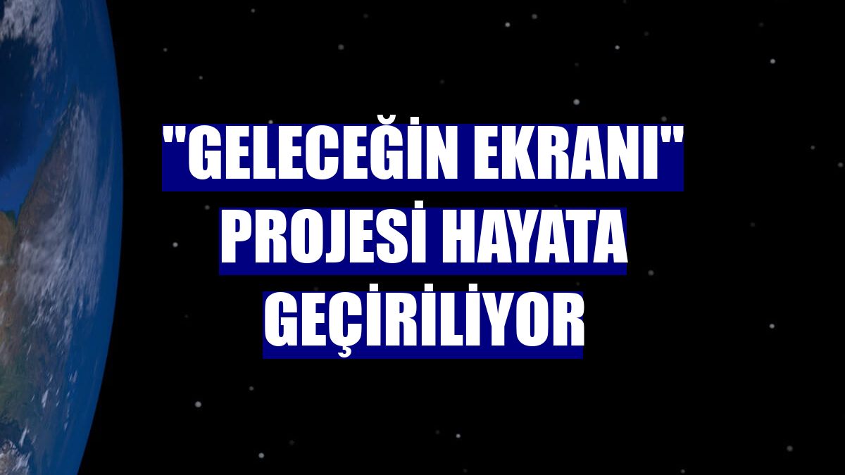 "Geleceğin ekranı" projesi hayata geçiriliyor