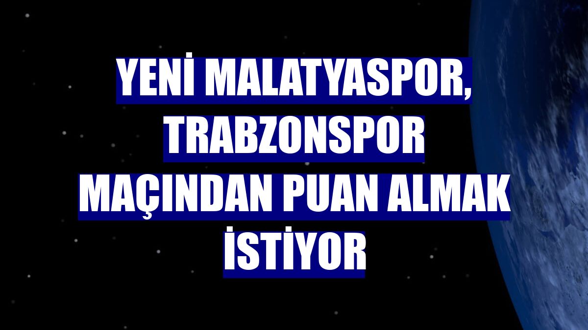 Yeni Malatyaspor, Trabzonspor maçından puan almak istiyor