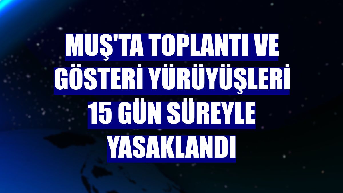 Muş'ta toplantı ve gösteri yürüyüşleri 15 gün süreyle yasaklandı