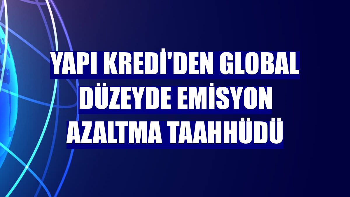 Yapı Kredi'den global düzeyde emisyon azaltma taahhüdü