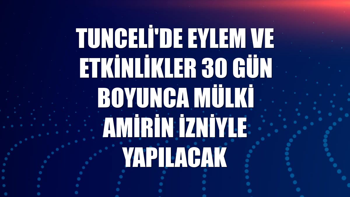 Tunceli'de eylem ve etkinlikler 30 gün boyunca mülki amirin izniyle yapılacak