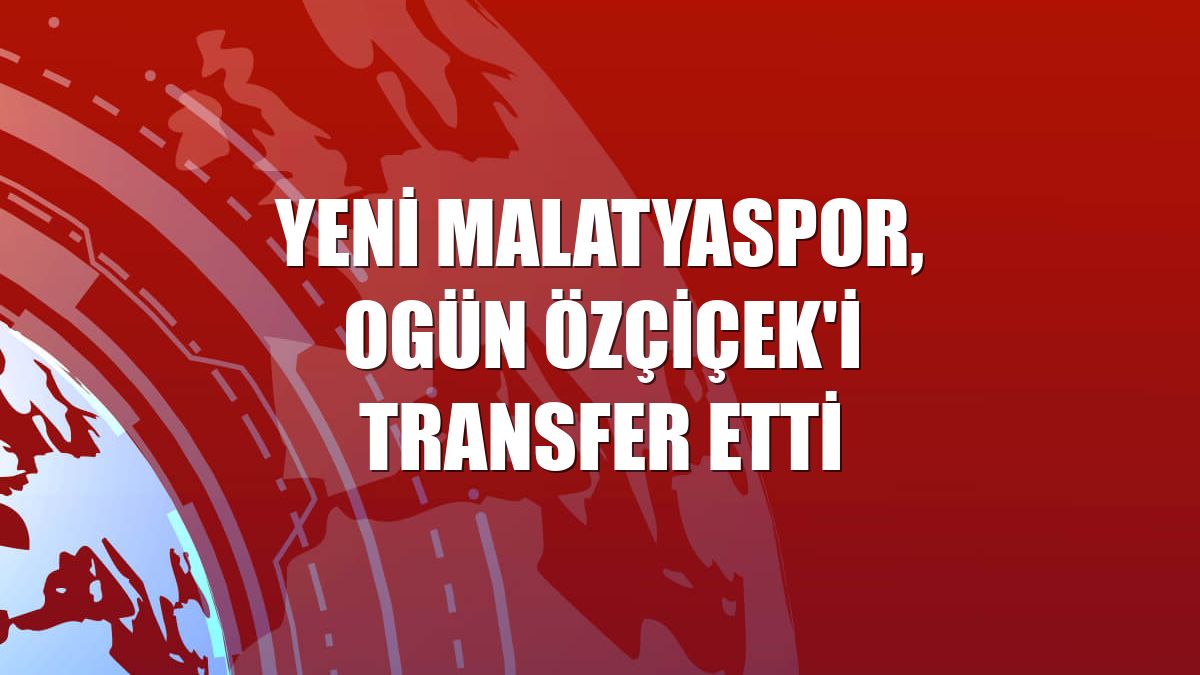 Yeni Malatyaspor, Ogün Özçiçek'i transfer etti