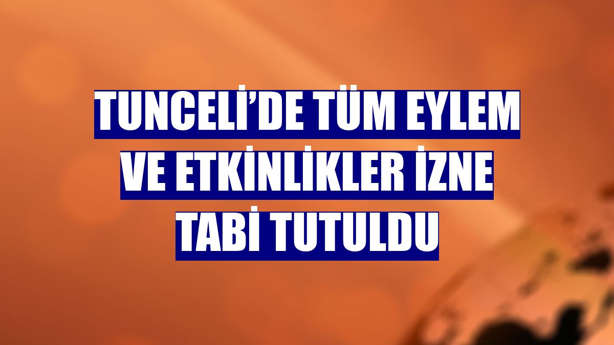 Tunceli’de tüm eylem ve etkinlikler izne tabi tutuldu