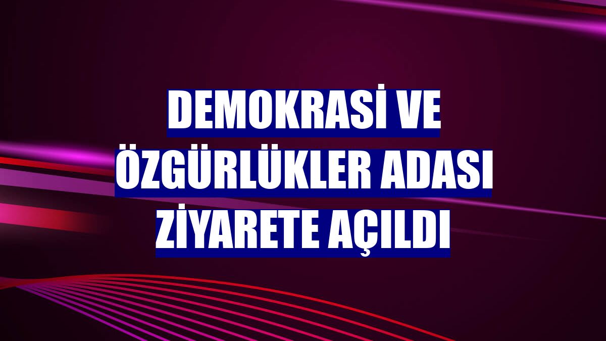 Demokrasi ve Özgürlükler Adası ziyarete açıldı