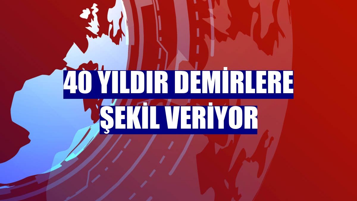 40 yıldır demirlere şekil veriyor