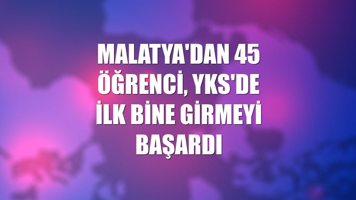 Malatya'dan 45 öğrenci, YKS'de ilk bine girmeyi başardı