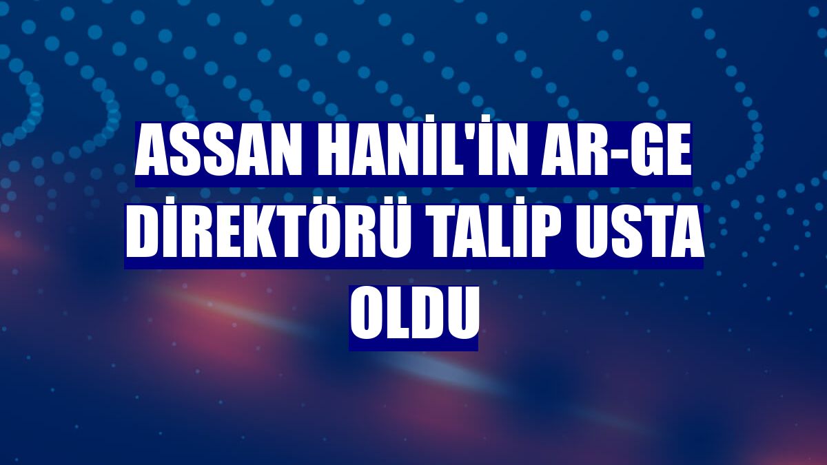 Assan Hanil'in Ar-Ge Direktörü Talip Usta oldu