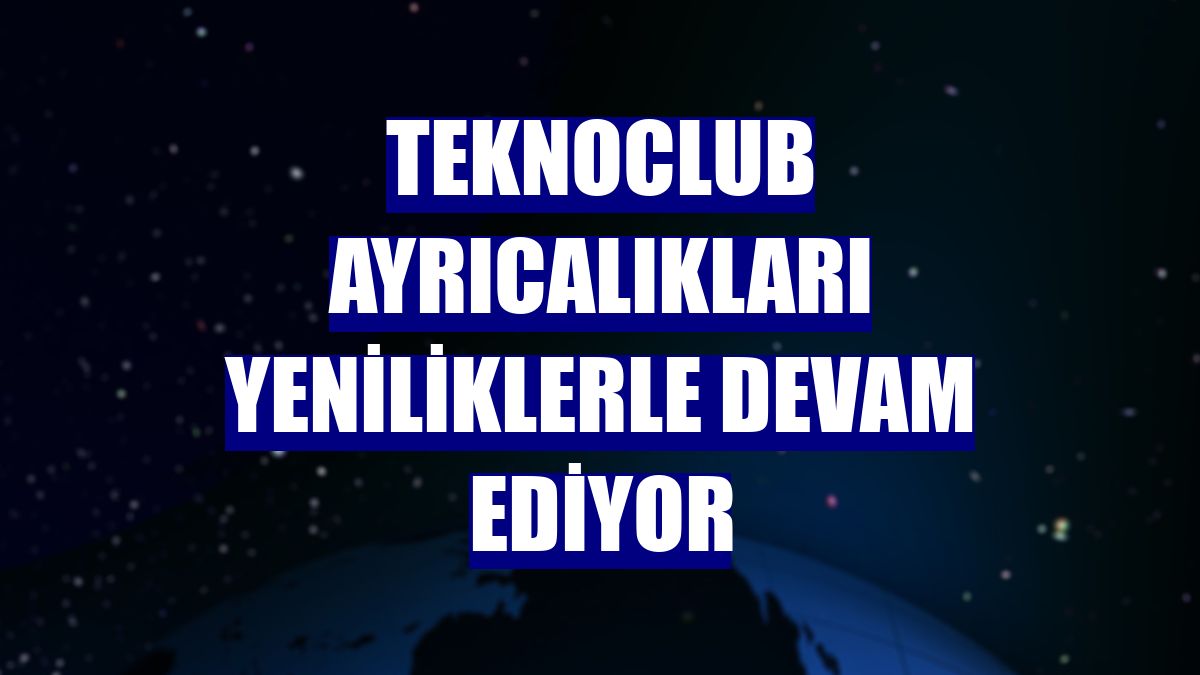 TeknoClub ayrıcalıkları yeniliklerle devam ediyor