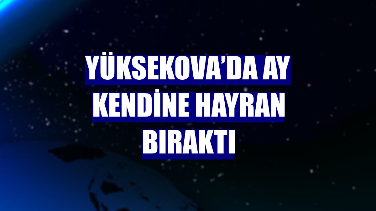 Yüksekova’da Ay kendine hayran bıraktı