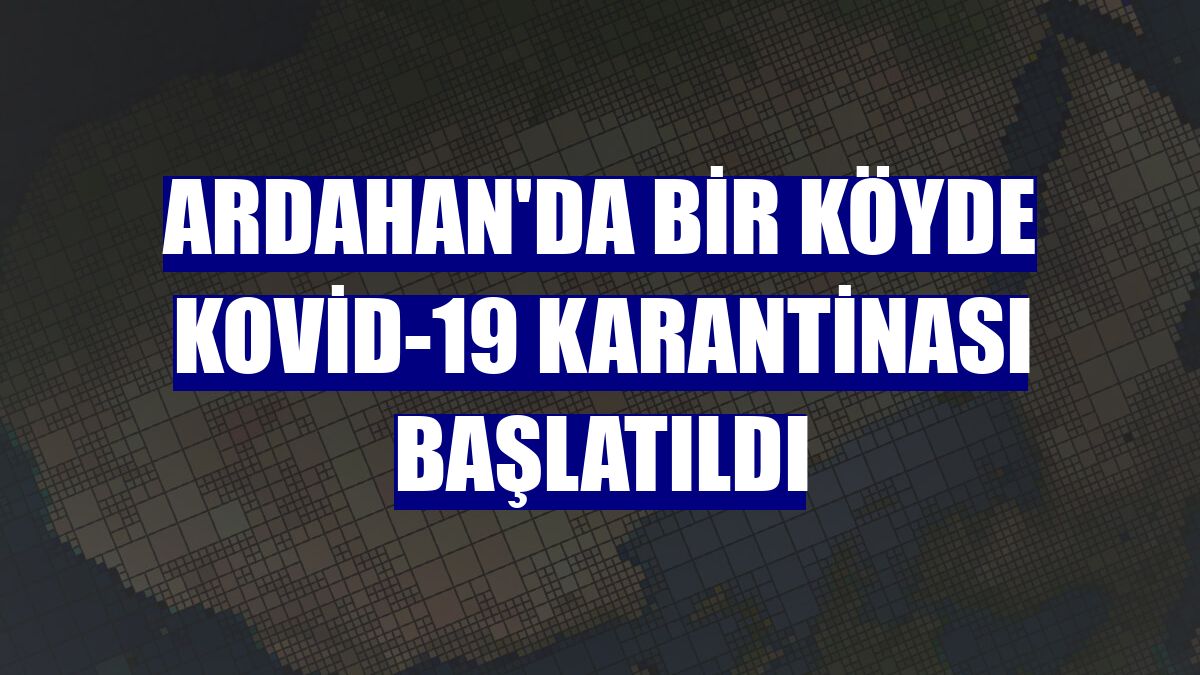 Ardahan'da bir köyde Kovid-19 karantinası başlatıldı