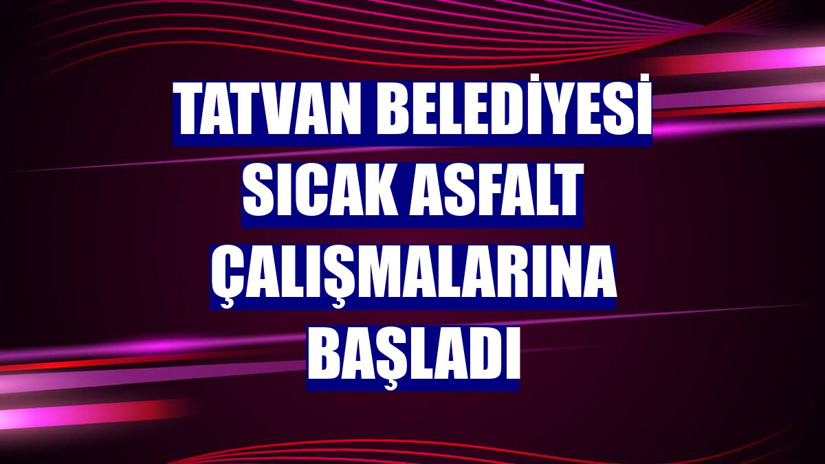 Tatvan Belediyesi sıcak asfalt çalışmalarına başladı