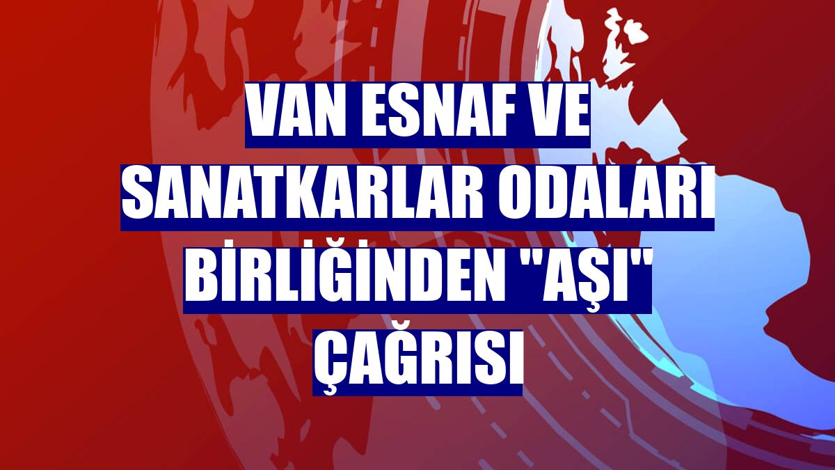 Van Esnaf ve Sanatkarlar Odaları Birliğinden "aşı" çağrısı