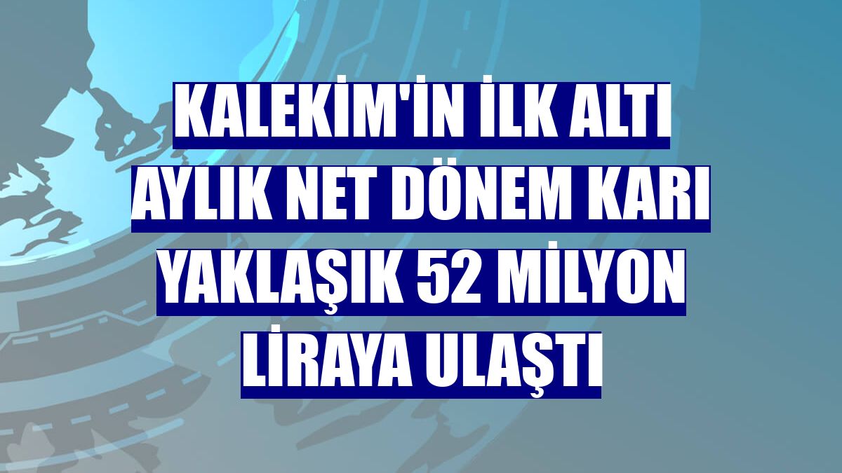 Kalekim'in ilk altı aylık net dönem karı yaklaşık 52 milyon liraya ulaştı