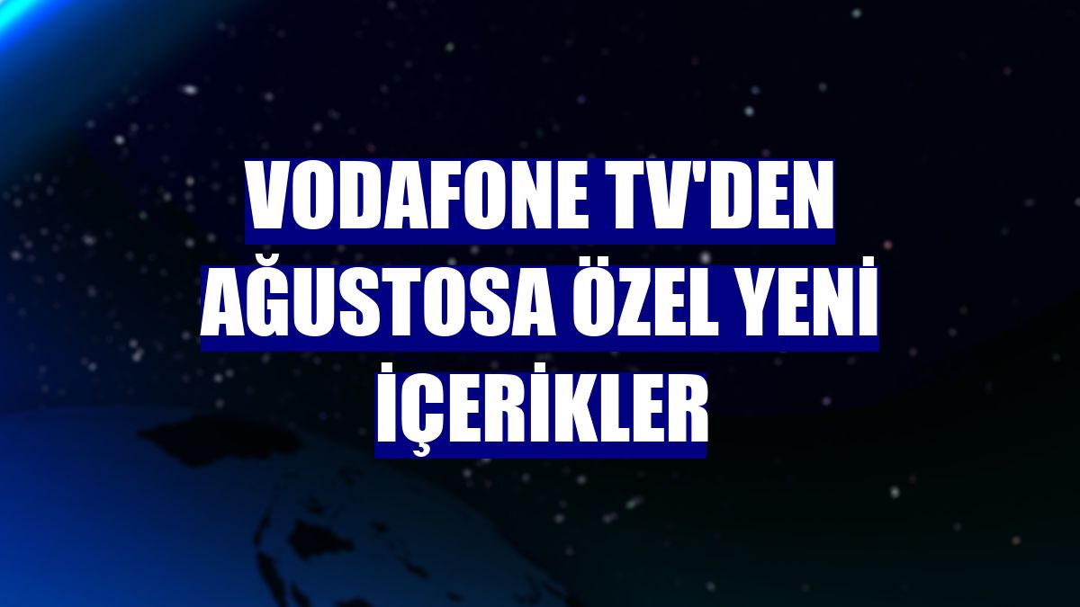 Vodafone TV'den ağustosa özel yeni içerikler