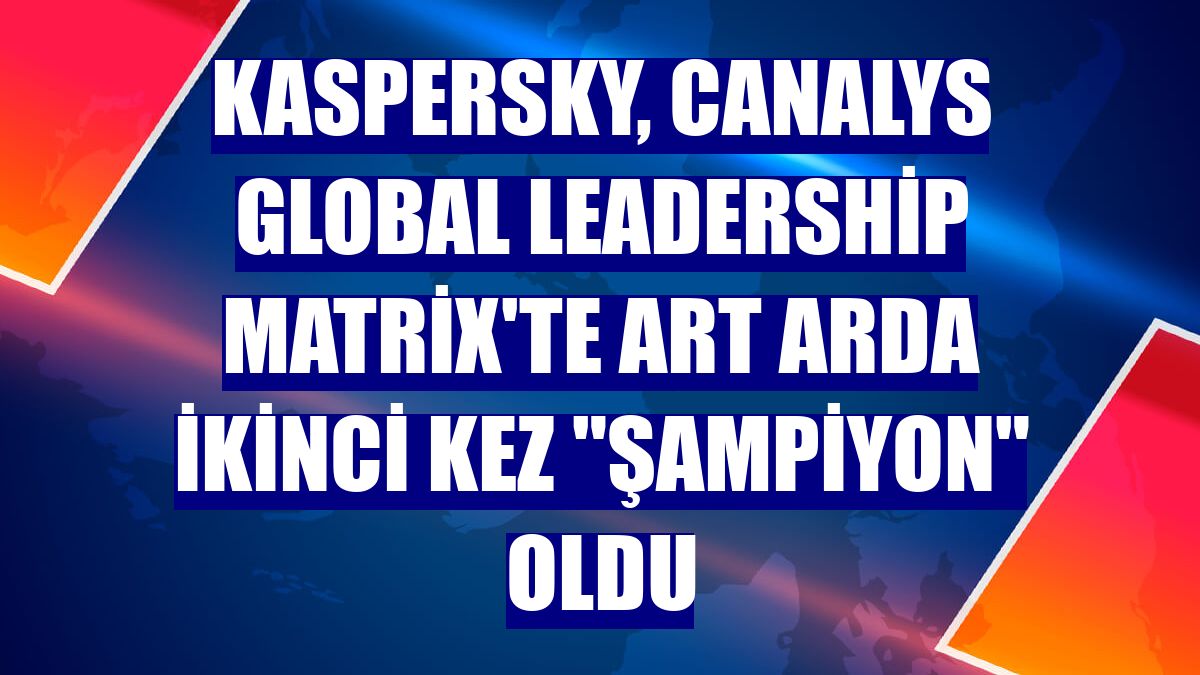 Kaspersky, Canalys Global Leadership Matrix'te art arda ikinci kez "şampiyon" oldu