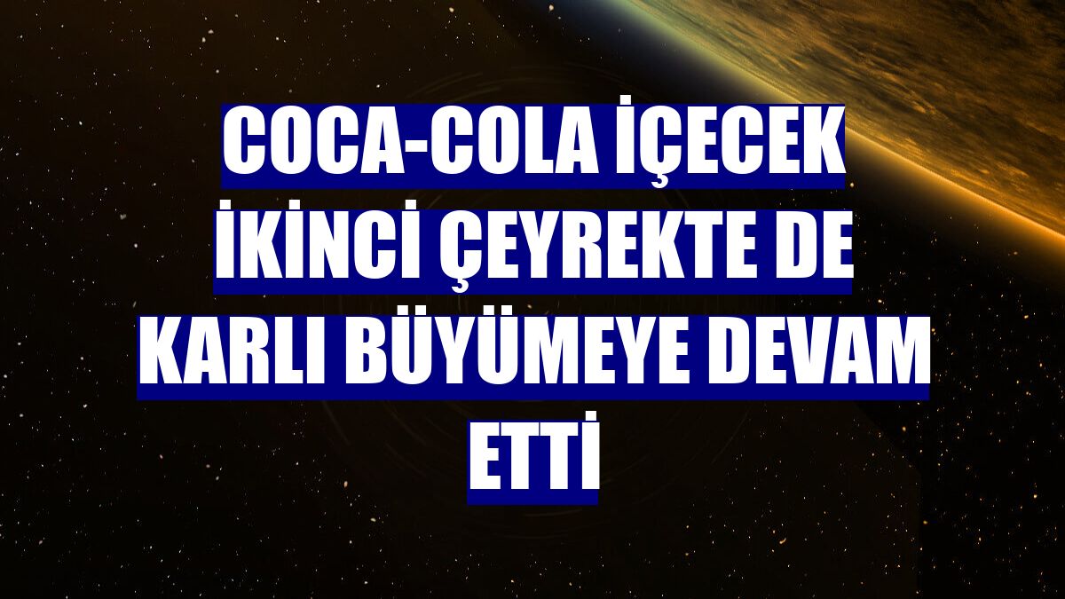 Coca-Cola İçecek ikinci çeyrekte de karlı büyümeye devam etti