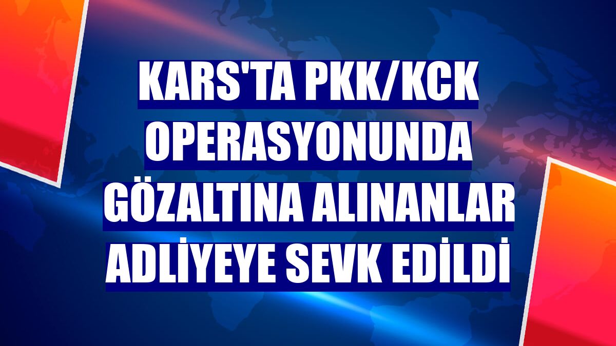 Kars'ta PKK/KCK operasyonunda gözaltına alınanlar adliyeye sevk edildi