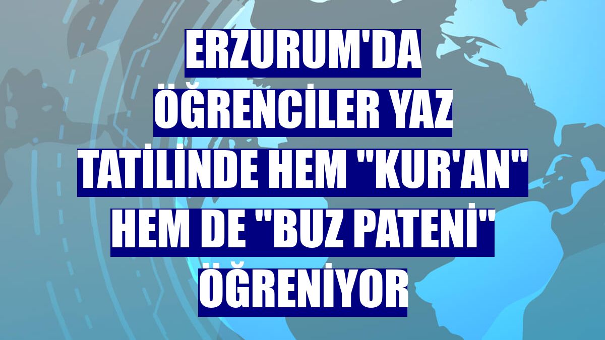 Erzurum'da öğrenciler yaz tatilinde hem "Kur'an" hem de "buz pateni" öğreniyor