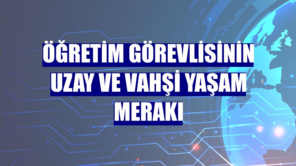 Öğretim görevlisinin uzay ve vahşi yaşam merakı