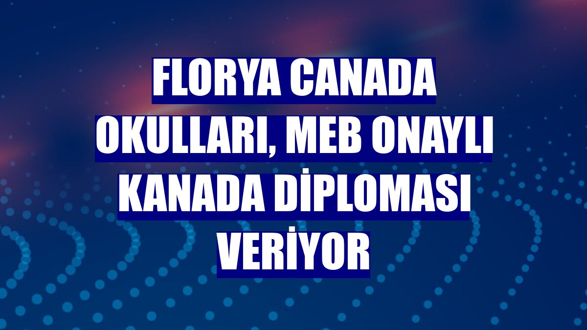 Florya Canada Okulları, MEB onaylı Kanada diploması veriyor