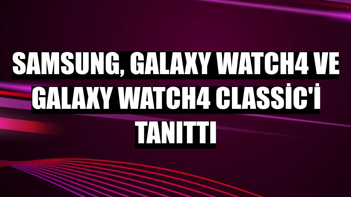 Samsung, Galaxy Watch4 ve Galaxy Watch4 Classic'i tanıttı
