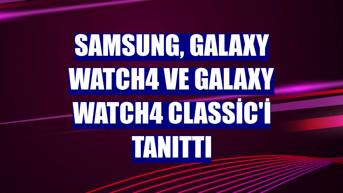 Samsung, Galaxy Watch4 ve Galaxy Watch4 Classic'i tanıttı